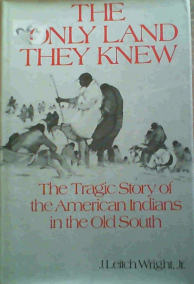 Book cover of THE ONLY LAND THEY KNEW by J. Leitch Wright, Jr.

Caption on cover reads 
The Tragic Story of the American Indians in the Old South. 

The cover pic is in black and white showing a group of Native Americans in what appears to be a winter scene, as all are dressed in warm clothing. 
Most are shown from their back side, some sitting huddled together but most walking away into the distance.