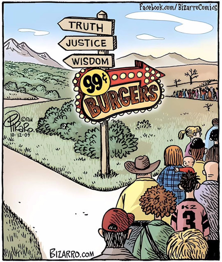 Editorial cartoon from bizarro.com shows a divergent pathway. Wooden signs point toward truth, justice, and wisdom on one route, to the left, while a brightly lit colorful neon sign points toward 99¢ burgers in the other direction. There is a long line of people shown, all of them taking the route toward the burgers.