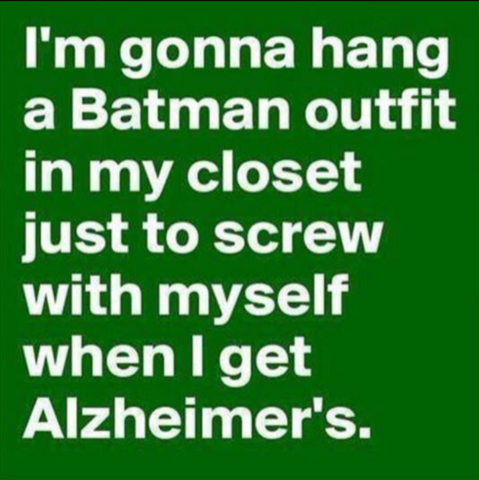 I'm going to hang a Batman outfit in my closet just to screw with myself when I get Alzheimer's.